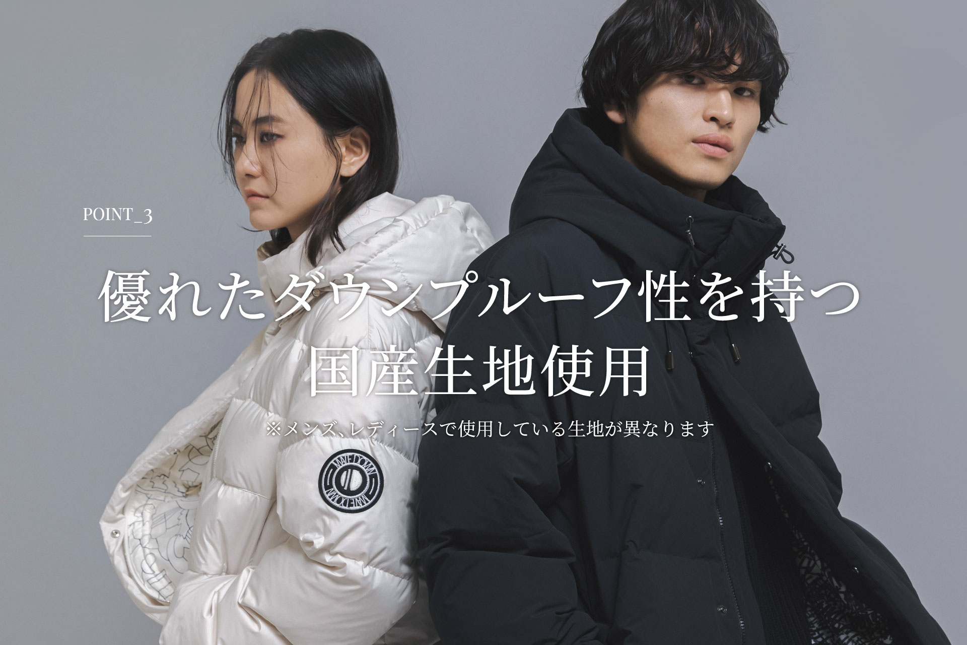 POINT_3 優れたダウンプルーフ性を持つ国産生地使用 ※メンズ、レディースで使用している生地が異なります